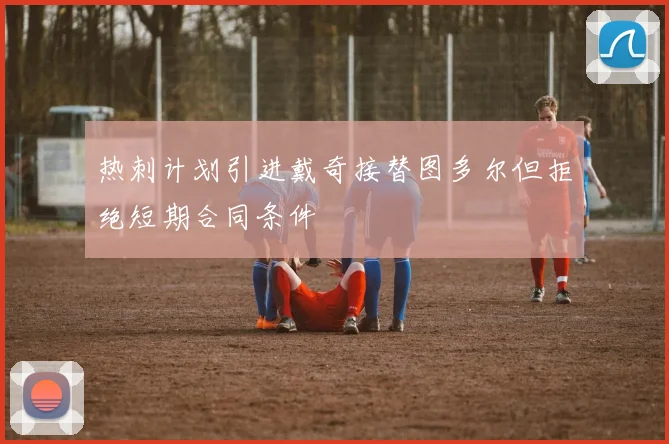 热刺计划引进戴奇接替图多尔但拒绝短期合同条件