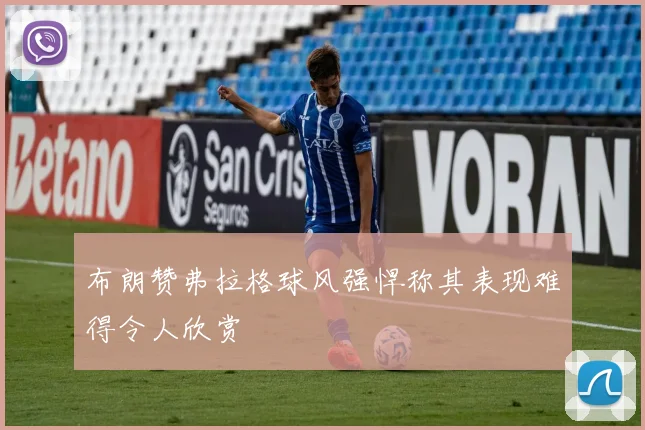 布朗赞弗拉格球风强悍称其表现难得令人欣赏