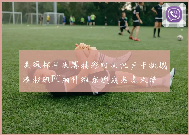 美冠杯半决赛精彩对决托卢卡挑战洛杉矶FC纳什维尔迎战老虎大学