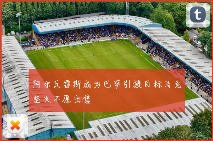 阿尔瓦雷斯成为巴萨引援目标马竞坚决不愿出售